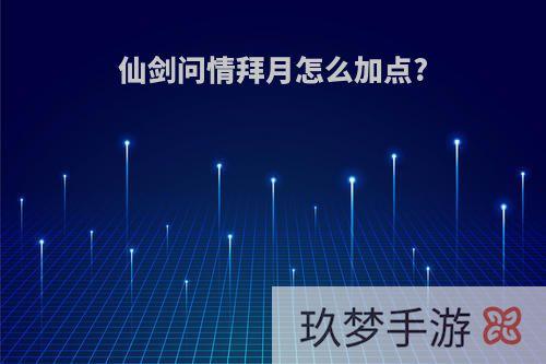 仙剑问情拜月怎么加点?