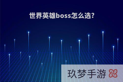 世界英雄boss怎么选?