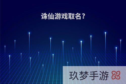 诛仙游戏取名?