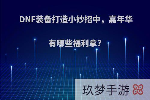 DNF装备打造小妙招中，嘉年华有哪些福利拿?