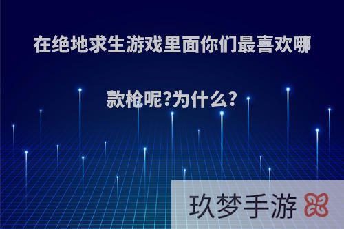 在绝地求生游戏里面你们最喜欢哪款枪呢?为什么?