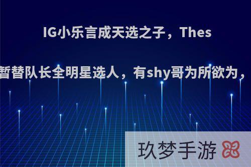 IG小乐言成天选之子，Theshy邀请其暂替队长全明星选人，有shy哥为所欲为，如何评价?