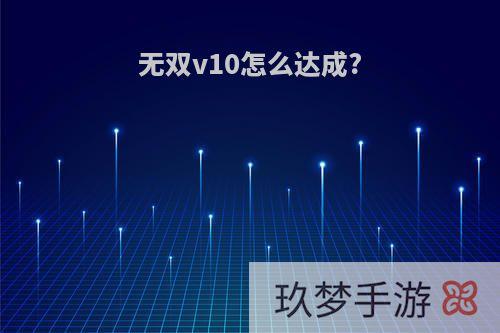 无双v10怎么达成?