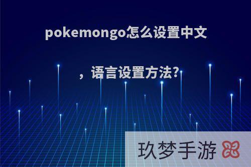 pokemongo怎么设置中文，语言设置方法?