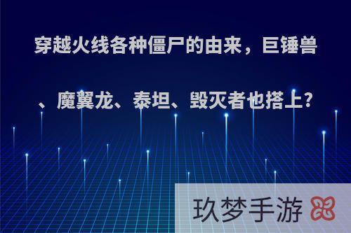 穿越火线各种僵尸的由来，巨锤兽、魔翼龙、泰坦、毁灭者也搭上?