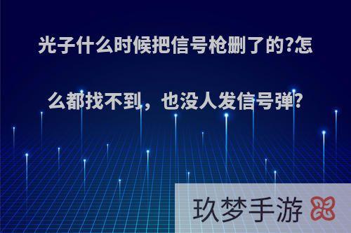 光子什么时候把信号枪删了的?怎么都找不到，也没人发信号弹?