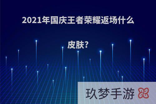 2021年国庆王者荣耀返场什么皮肤?