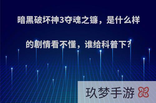 暗黑破坏神3夺魂之镰，是什么样的剧情看不懂，谁给科普下?