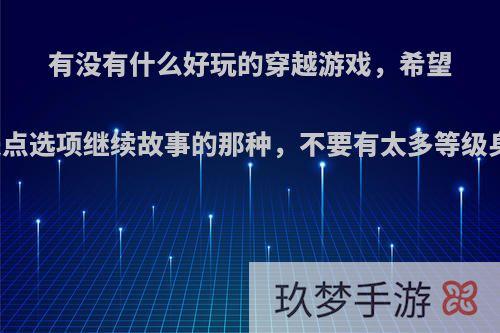 有没有什么好玩的穿越游戏，希望可以纯是点选项继续故事的那种，不要有太多等级身份啥的?