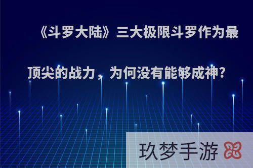 《斗罗大陆》三大极限斗罗作为最顶尖的战力，为何没有能够成神?