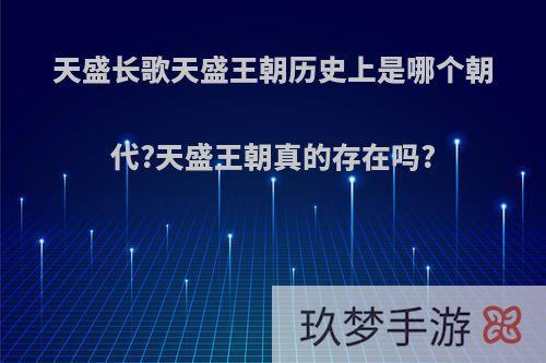 天盛长歌天盛王朝历史上是哪个朝代?天盛王朝真的存在吗?