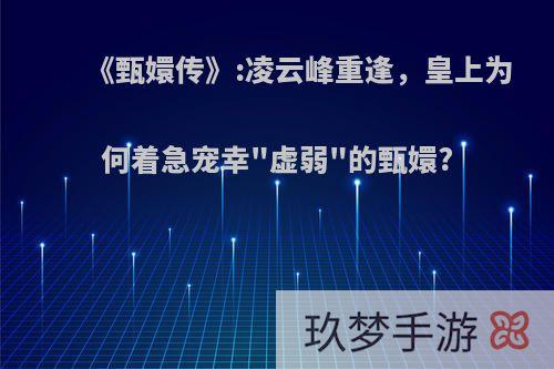 《甄嬛传》:凌云峰重逢，皇上为何着急宠幸