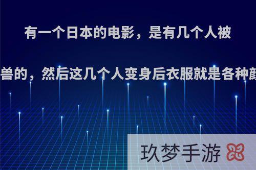 有一个日本的电影，是有几个人被选中拯救世界打怪兽的，然后这几个人变身后衣服就是各种颜色的，很弱智的?