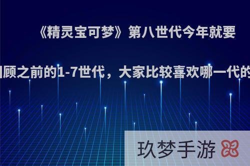 《精灵宝可梦》第八世代今年就要推出了，回顾之前的1-7世代，大家比较喜欢哪一代的御三家呢?