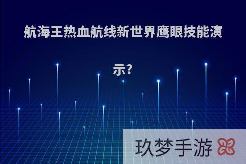 航海王热血航线新世界鹰眼技能演示?