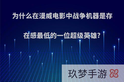 为什么在漫威电影中战争机器是存在感最低的一位超级英雄?