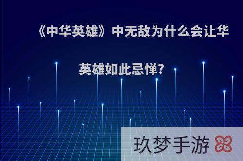 《中华英雄》中无敌为什么会让华英雄如此忌惮?