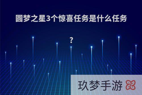 圆梦之星3个惊喜任务是什么任务?