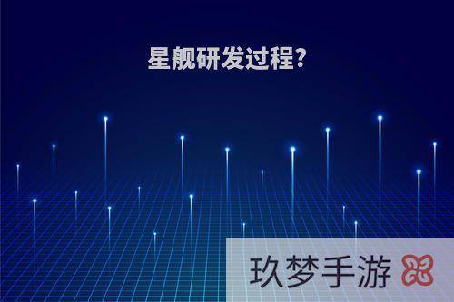 星舰研发过程?