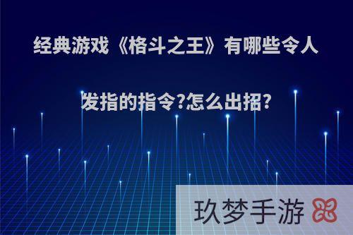 经典游戏《格斗之王》有哪些令人发指的指令?怎么出招?