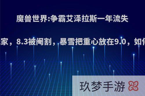 魔兽世界:争霸艾泽拉斯一年流失50%玩家，8.3被阉割，暴雪把重心放在9.0，如何评价?