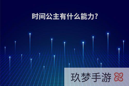 时间公主有什么能力?