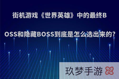 街机游戏《世界英雄》中的最终BOSS和隐藏BOSS到底是怎么选出来的?