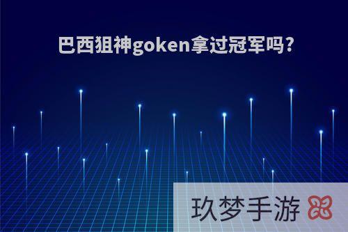 巴西狙神goken拿过冠军吗?