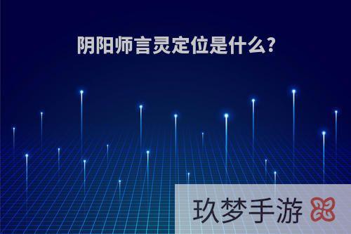 阴阳师言灵定位是什么?