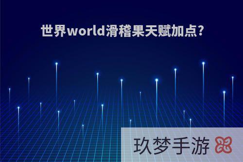 世界world滑稽果天赋加点?