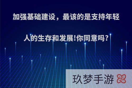 加强基础建设，最该的是支持年轻人的生存和发展!你同意吗?