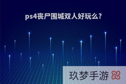 ps4丧尸围城双人好玩么?