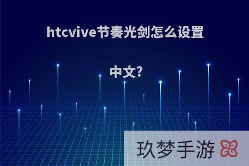 htcvive节奏光剑怎么设置中文?