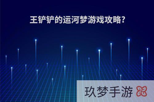 王铲铲的运河梦游戏攻略?