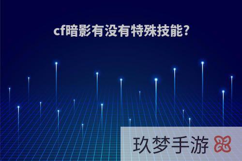 cf暗影有没有特殊技能?