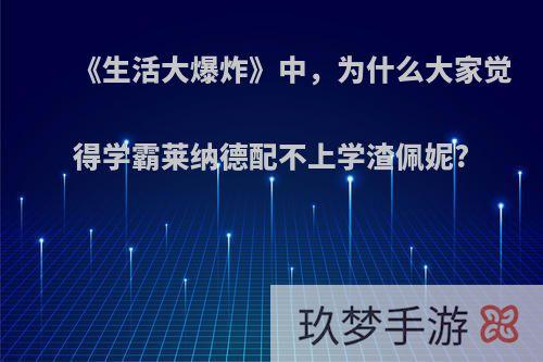 《生活大爆炸》中，为什么大家觉得学霸莱纳德配不上学渣佩妮?