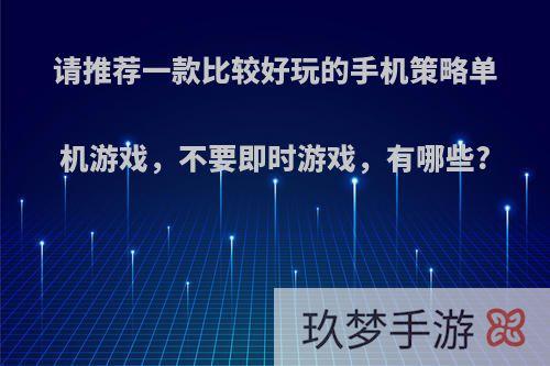 请推荐一款比较好玩的手机策略单机游戏，不要即时游戏，有哪些?