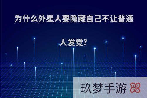 为什么外星人要隐藏自己不让普通人发觉?