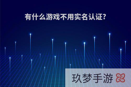 有什么游戏不用实名认证?