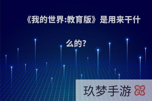 《我的世界:教育版》是用来干什么的?