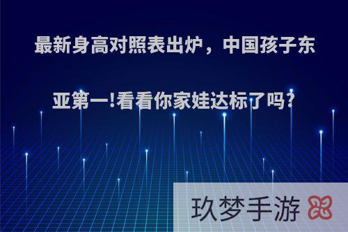 最新身高对照表出炉，中国孩子东亚第一!看看你家娃达标了吗?