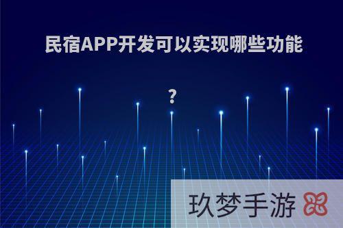 民宿APP开发可以实现哪些功能?