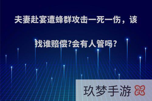 夫妻赴宴遭蜂群攻击一死一伤，该找谁赔偿?会有人管吗?