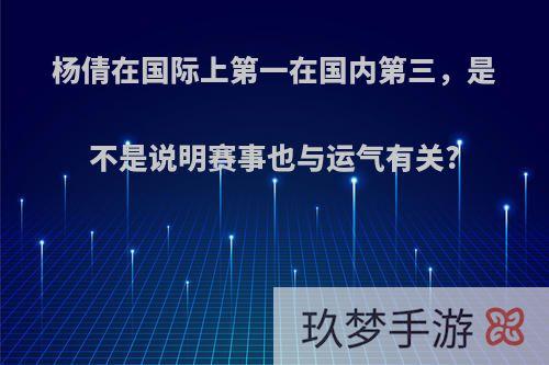 杨倩在国际上第一在国内第三，是不是说明赛事也与运气有关?