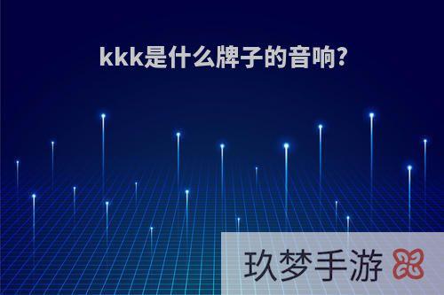 kkk是什么牌子的音响?