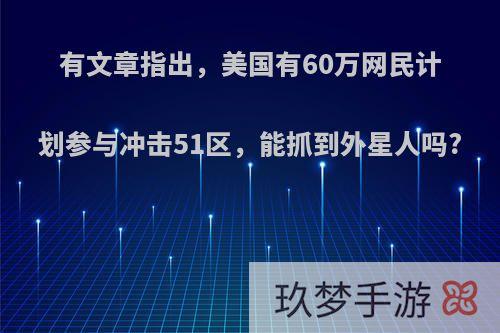 有文章指出，美国有60万网民计划参与冲击51区，能抓到外星人吗?