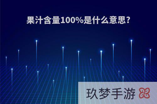 果汁含量100%是什么意思?