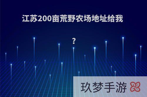 江苏200亩荒野农场地址给我 ?