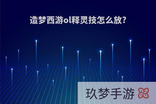 造梦西游ol释灵技怎么放?