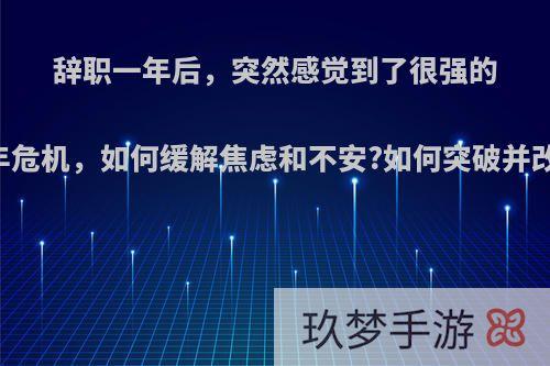 辞职一年后，突然感觉到了很强的中年危机，如何缓解焦虑和不安?如何突破并改变?